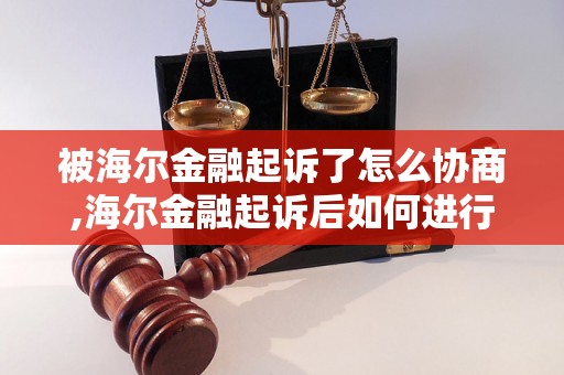 被海尔金融起诉了怎么协商,海尔金融起诉后如何进行协商解决