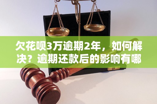 欠花呗3万逾期2年，如何解决？逾期还款后的影响有哪些？