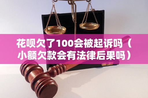 花呗欠了100会被起诉吗（小额欠款会有法律后果吗）