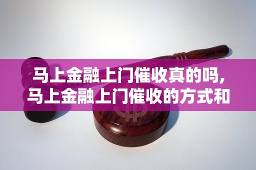 马上金融上门催收真的吗,马上金融上门催收的方式和流程