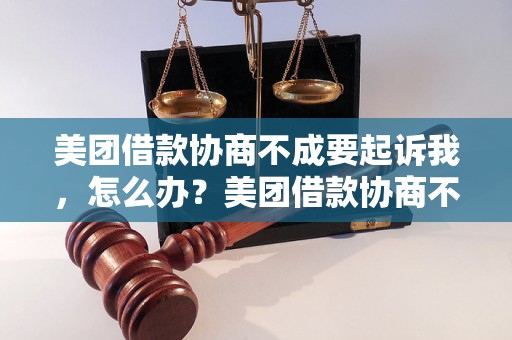 美团借款协商不成要起诉我，怎么办？美团借款协商不成的后果及解决方法