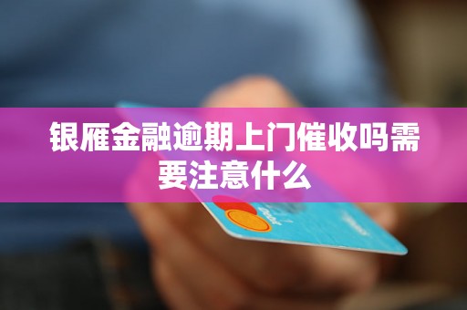 银雁金融逾期上门催收吗需要注意什么