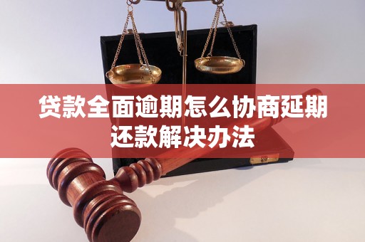 贷款全面逾期怎么协商延期还款解决办法