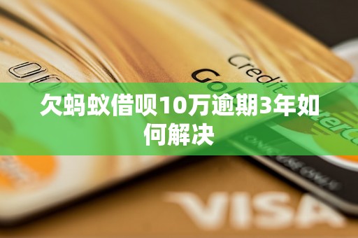 欠蚂蚁借呗10万逾期3年如何解决