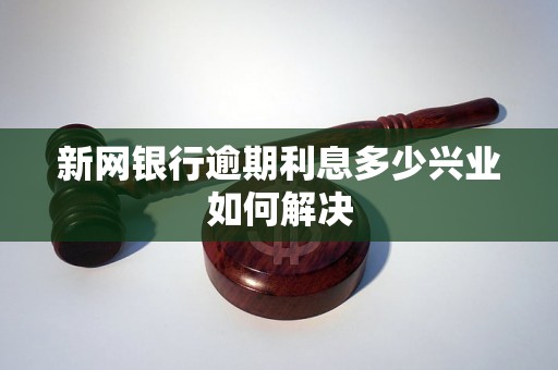 新网银行逾期利息多少兴业如何解决