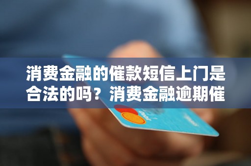 消费金融的催款短信上门是合法的吗？消费金融逾期催收有哪些注意事项？