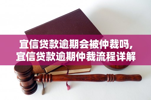 宜信贷款逾期会被仲裁吗,宜信贷款逾期仲裁流程详解