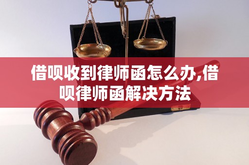 借呗收到律师函怎么办,借呗律师函解决方法