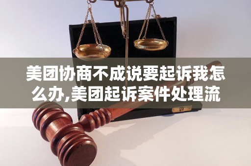 美团协商不成说要起诉我怎么办,美团起诉案件处理流程详解