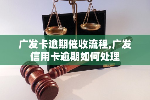 广发卡逾期催收流程,广发信用卡逾期如何处理