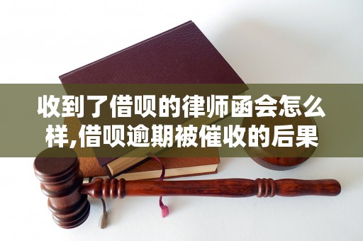 收到了借呗的律师函会怎么样,借呗逾期被催收的后果