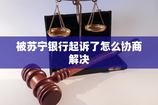 被苏宁银行起诉了怎么协商解决