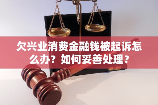 欠兴业消费金融钱被起诉怎么办？如何妥善处理？