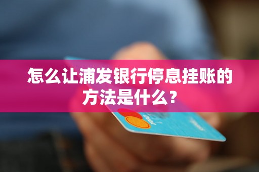 怎么让浦发银行停息挂账的方法是什么？