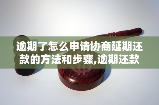 逾期了怎么申请协商延期还款的方法和步骤,逾期还款后如何申请延期还款协商