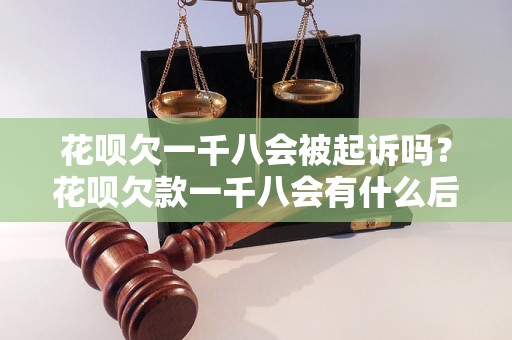 花呗欠一千八会被起诉吗？花呗欠款一千八会有什么后果？