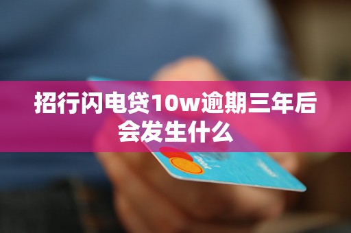 招行闪电贷10w逾期三年后会发生什么