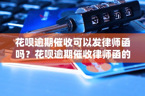 花呗逾期催收可以发律师函吗？花呗逾期催收律师函的内容应包括什么？