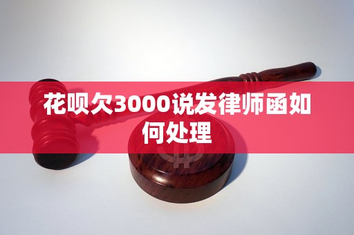 花呗欠3000说发律师函如何处理