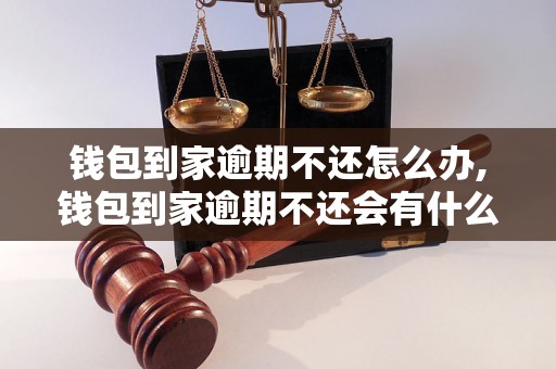 钱包到家逾期不还怎么办,钱包到家逾期不还会有什么后果