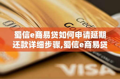 蜀信e商易贷如何申请延期还款详细步骤,蜀信e商易贷延期还款申请流程