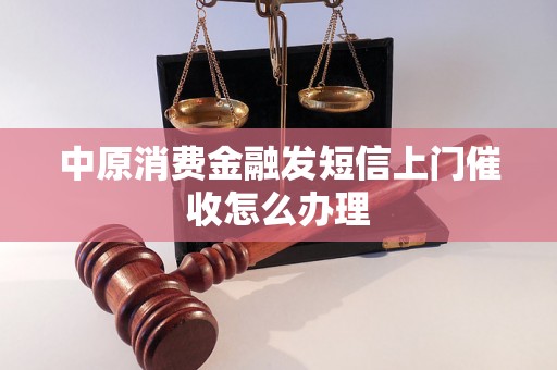 中原消费金融发短信上门催收怎么办理