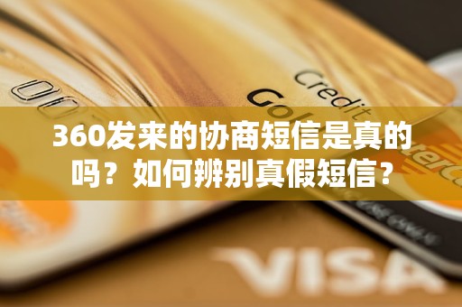 360发来的协商短信是真的吗？如何辨别真假短信？