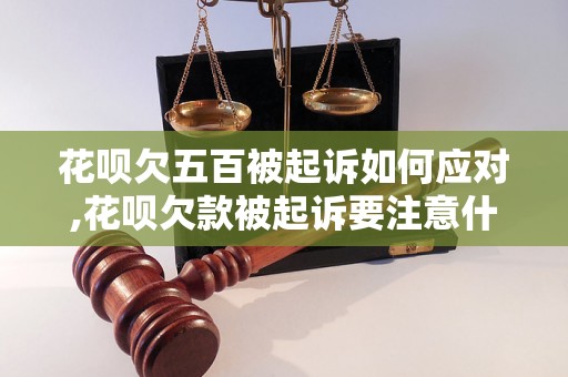 花呗欠五百被起诉如何应对,花呗欠款被起诉要注意什么