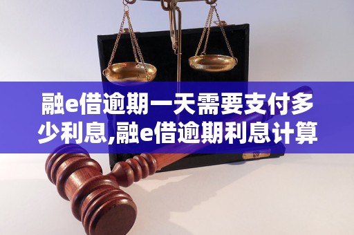 融e借逾期一天需要支付多少利息,融e借逾期利息计算公式