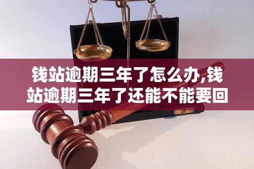 钱站逾期三年了怎么办,钱站逾期三年了还能不能要回来