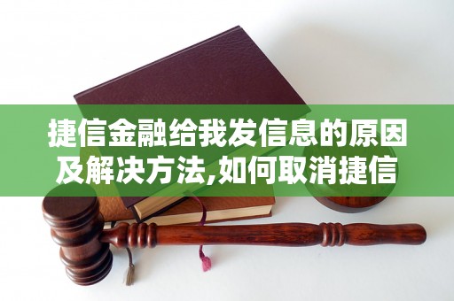 捷信金融给我发信息的原因及解决方法,如何取消捷信金融的推广信息