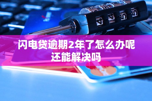 闪电贷逾期2年了怎么办呢还能解决吗