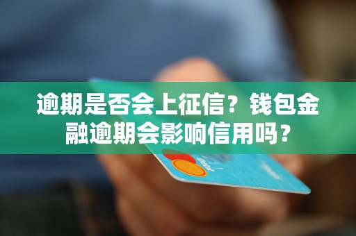 逾期是否会上征信？钱包金融逾期会影响信用吗？