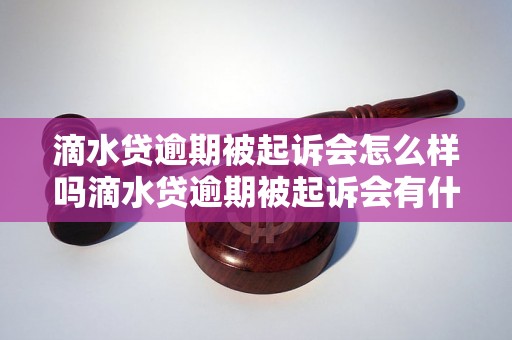 滴水贷逾期被起诉会怎么样吗滴水贷逾期被起诉会有什么后果