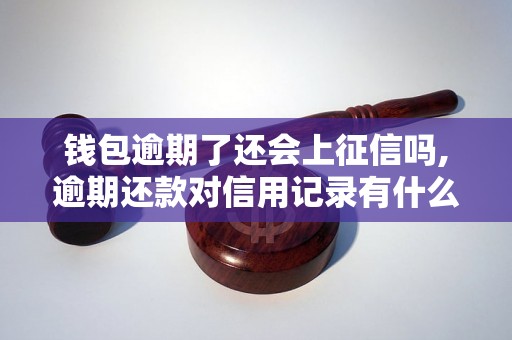 钱包逾期了还会上征信吗,逾期还款对信用记录有什么影响