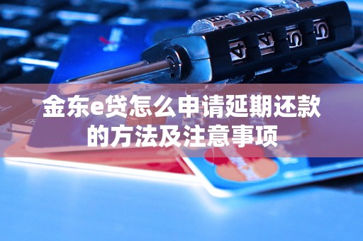 金东e贷怎么申请延期还款的方法及注意事项