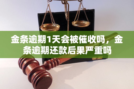 金条逾期1天会被催收吗，金条逾期还款后果严重吗