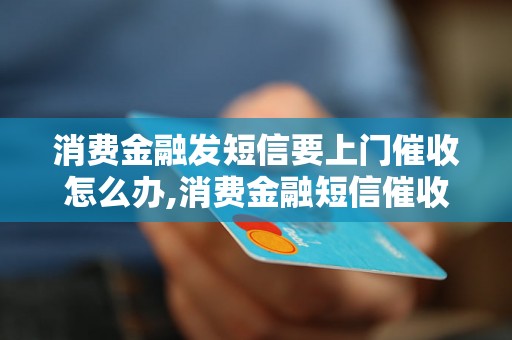 消费金融发短信要上门催收怎么办,消费金融短信催收流程解析