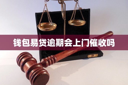 钱包易贷逾期会上门催收吗