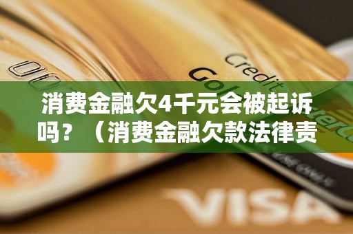 消费金融欠4千元会被起诉吗？（消费金融欠款法律责任解析）