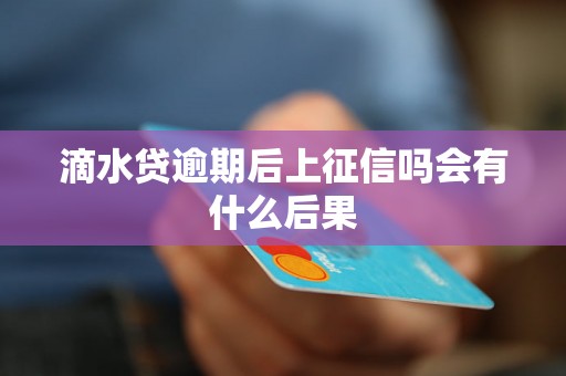 滴水贷逾期后上征信吗会有什么后果