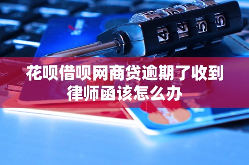 花呗借呗网商贷逾期了收到律师函该怎么办