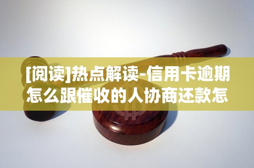 [阅读]热点解读-信用卡逾期怎么跟催收的人协商还款怎么办-怎样与信用卡催收协商还本金