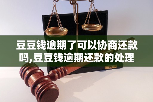 豆豆钱逾期了可以协商还款吗,豆豆钱逾期还款的处理方法