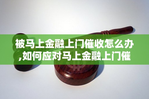 被马上金融上门催收怎么办,如何应对马上金融上门催收