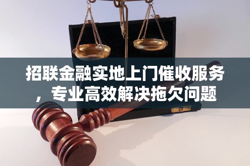 招联金融实地上门催收服务，专业高效解决拖欠问题