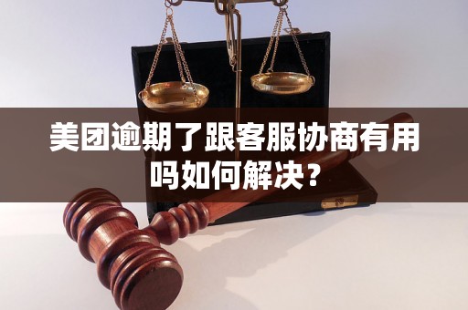 美团逾期了跟客服协商有用吗如何解决？