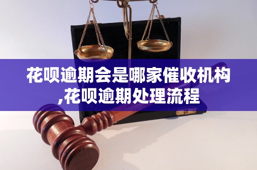 花呗逾期会是哪家催收机构,花呗逾期处理流程