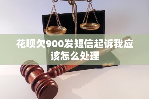 花呗欠900发短信起诉我应该怎么处理