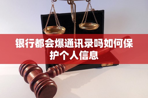 银行都会爆通讯录吗如何保护个人信息